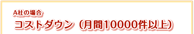 A社の場合「コストダウン(月間10000件以上)」