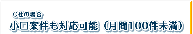C社の場合「小口案件も対応可能(月間100件未満)」