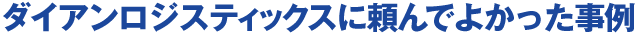 ダイアンロジスティックスに頼んで良かった事例